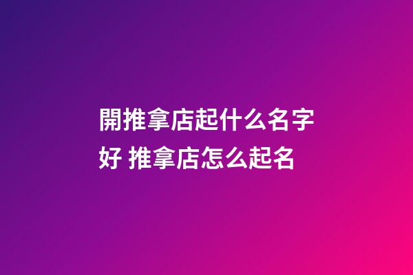 開推拿店起什么名字好 推拿店怎么起名-第1張-店鋪起名-玄機(jī)派